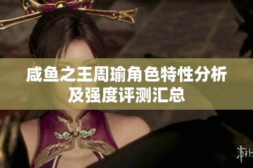 咸魚之王周瑜角色特性分析及強度評測匯總