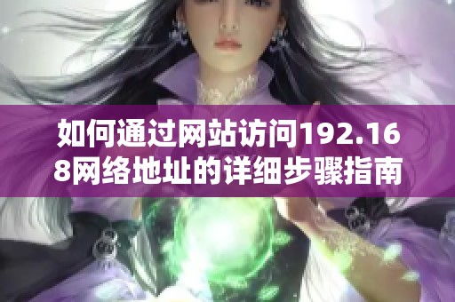 如何通過網(wǎng)站訪問192.168網(wǎng)絡(luò)地址的詳細(xì)步驟指南