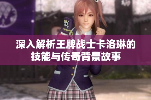 深入解析王牌戰(zhàn)士卡洛琳的技能與傳奇背景故事