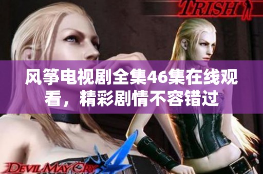 風(fēng)箏電視劇全集46集在線觀看，精彩劇情不容錯(cuò)過
