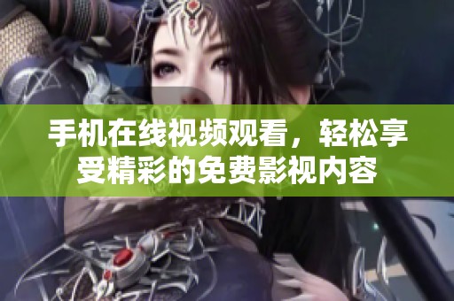 手機(jī)在線視頻觀看，輕松享受精彩的免費(fèi)影視內(nèi)容