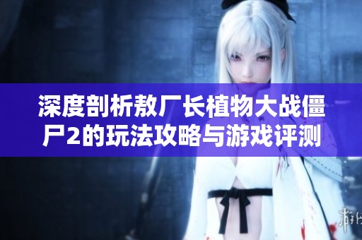 深度剖析敖廠長植物大戰(zhàn)僵尸2的玩法攻略與游戲評測