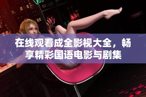 在線觀看成全影視大全，暢享精彩國語電影與劇集