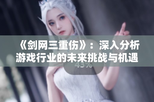《劍網(wǎng)三重傷》：深入分析游戲行業(yè)的未來(lái)挑戰(zhàn)與機(jī)遇