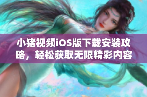 小豬視頻iOS版下載安裝攻略，輕松獲取無限精彩內(nèi)容