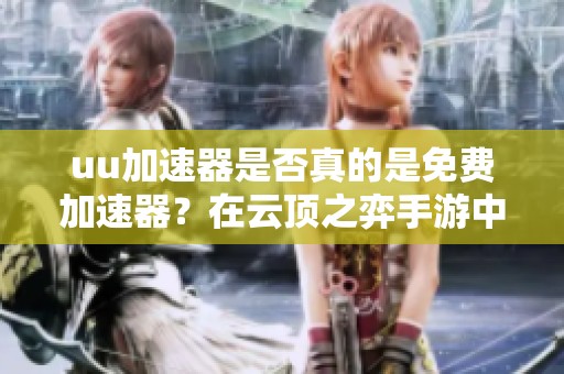 uu加速器是否真的是免費加速器？在云頂之弈手游中用什么加速器更好？