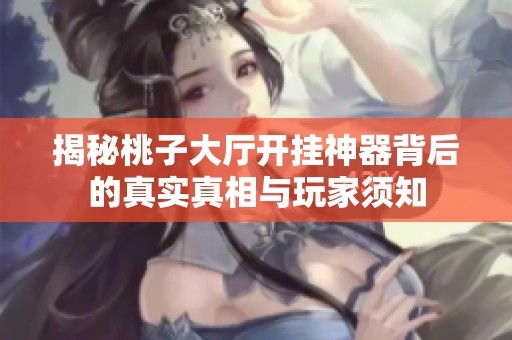 揭秘桃子大廳開掛神器背后的真實(shí)真相與玩家須知