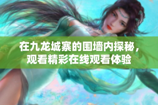 在九龍城寨的圍墻內(nèi)探秘，觀看精彩在線觀看體驗(yàn)