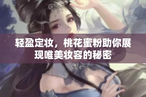 輕盈定妝，桃花蜜粉助你展現(xiàn)唯美妝容的秘密