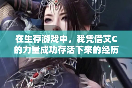 在生存游戲中，我憑借艾C的力量成功存活下來(lái)的經(jīng)歷