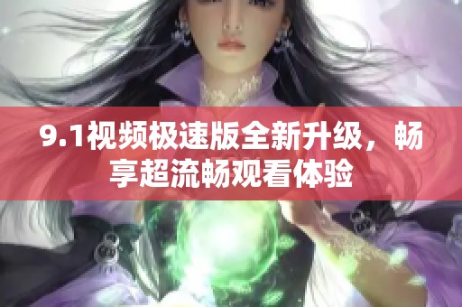 9.1視頻極速版全新升級(jí)，暢享超流暢觀看體驗(yàn)