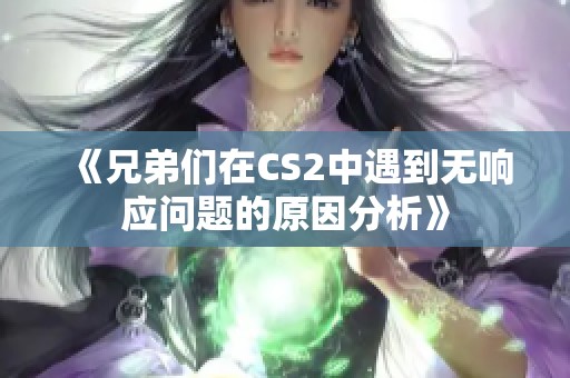 《兄弟們在CS2中遇到無響應(yīng)問題的原因分析》