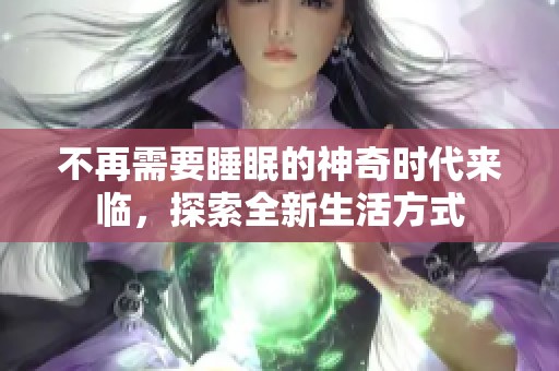 不再需要睡眠的神奇時(shí)代來(lái)臨，探索全新生活方式