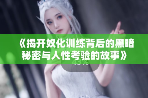 《揭開奴化訓練背后的黑暗秘密與人性考驗的故事》