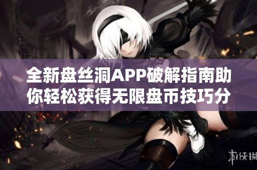 全新盤(pán)絲洞APP破解指南助你輕松獲得無(wú)限盤(pán)幣技巧分享 全新盤(pán)絲洞APP破解指南助你輕松獲得無(wú)限盤(pán)幣技巧分享