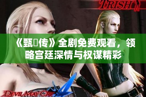 《甄嬛傳》全劇免費觀看，領略宮廷深情與權謀精彩