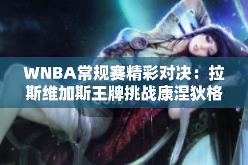 WNBA常規(guī)賽精彩對(duì)決：拉斯維加斯王牌挑戰(zhàn)康涅狄格太陽