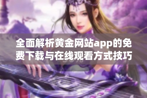 全面解析黃金網(wǎng)站app的免費(fèi)下載與在線觀看方式技巧