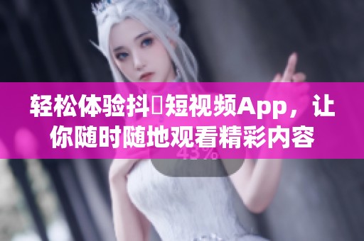 輕松體驗(yàn)抖抈短視頻App，讓你隨時(shí)隨地觀看精彩內(nèi)容