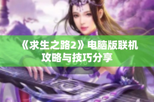 《求生之路2》電腦版聯(lián)機(jī)攻略與技巧分享