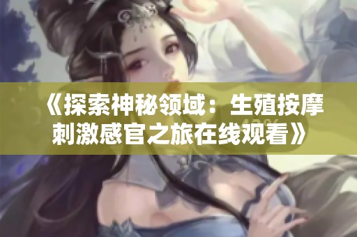 《探索神秘領(lǐng)域：生殖按摩刺激感官之旅在線觀看》