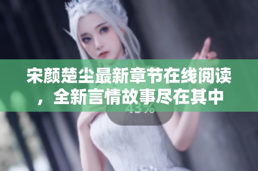 宋顏楚塵最新章節(jié)在線閱讀，全新言情故事盡在其中