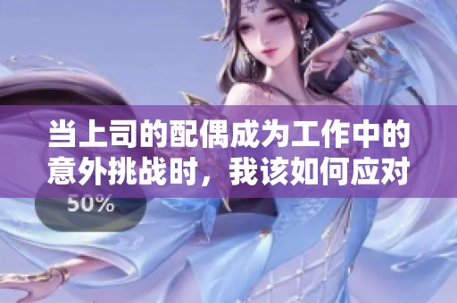 當(dāng)上司的配偶成為工作中的意外挑戰(zhàn)時(shí)，我該如何應(yīng)對(duì)