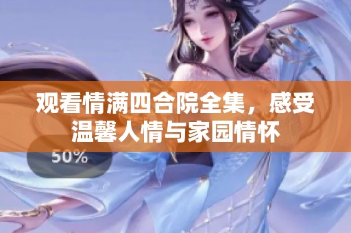 觀看情滿四合院全集，感受溫馨人情與家園情懷