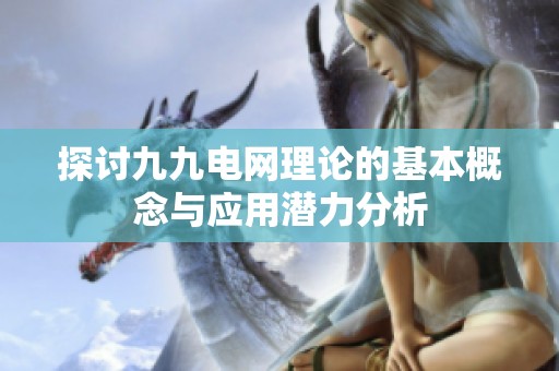 探討九九電網(wǎng)理論的基本概念與應(yīng)用潛力分析