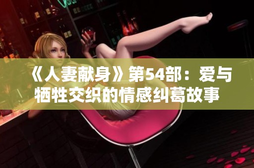 《人妻獻(xiàn)身》第54部：愛與犧牲交織的情感糾葛故事