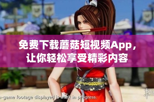 免費(fèi)下載蘑菇短視頻App，讓你輕松享受精彩內(nèi)容