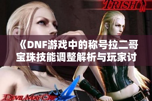 《DNF游戲中的稱號(hào)拉二哥寶珠技能調(diào)整解析與玩家討論》