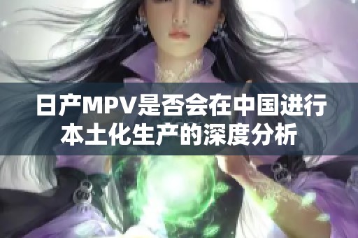 日產(chǎn)MPV是否會(huì)在中國(guó)進(jìn)行本土化生產(chǎn)的深度分析