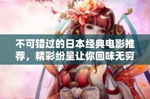 不可錯過的日本經(jīng)典電影推薦，精彩紛呈讓你回味無窮