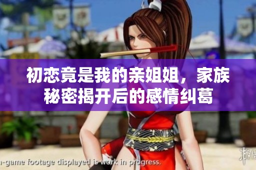 初戀竟是我的親姐姐，家族秘密揭開(kāi)后的感情糾葛