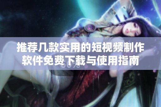 推薦幾款實用的短視頻制作軟件免費下載與使用指南