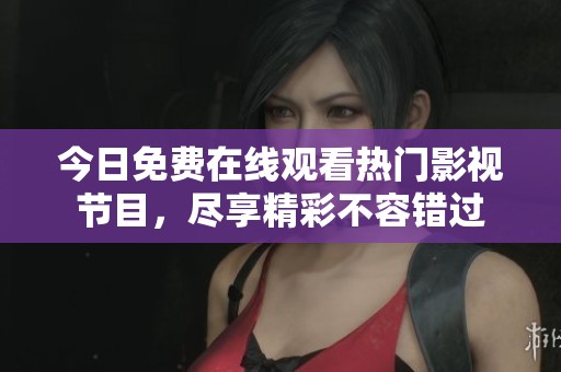 今日免費在線觀看熱門影視節(jié)目，盡享精彩不容錯過