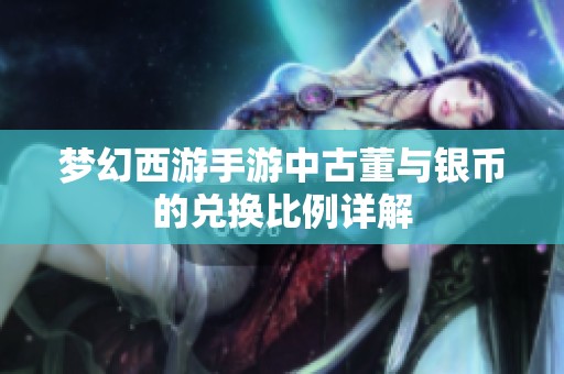 夢幻西游手游中古董與銀幣的兌換比例詳解