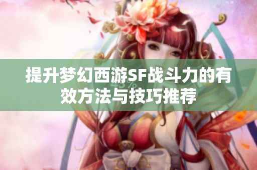 提升夢幻西游SF戰(zhàn)斗力的有效方法與技巧推薦