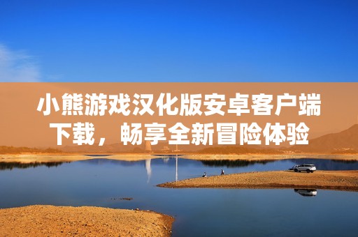 小熊游戲漢化版安卓客戶端下載，暢享全新冒險體驗