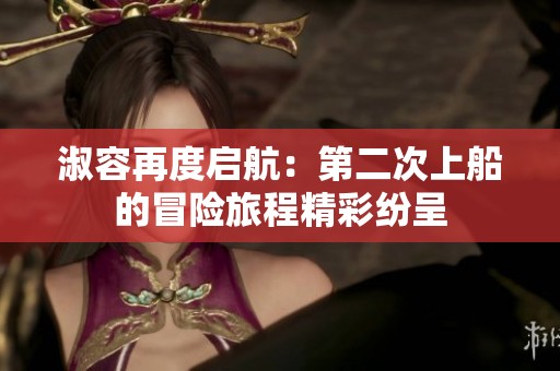 淑容再度啟航：第二次上船的冒險(xiǎn)旅程精彩紛呈