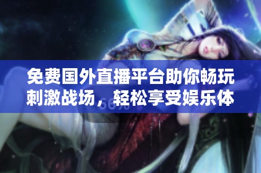 免費(fèi)國外直播平臺助你暢玩刺激戰(zhàn)場，輕松享受娛樂體驗(yàn)