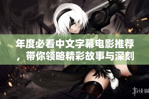 年度必看中文字幕電影推薦，帶你領(lǐng)略精彩故事與深刻情感
