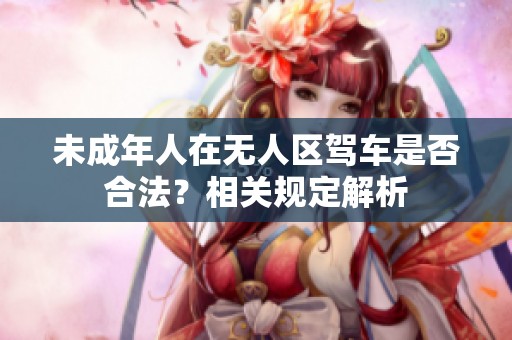 未成年人在無人區(qū)駕車是否合法？相關(guān)規(guī)定解析