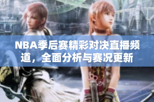 NBA季后賽精彩對(duì)決直播頻道，全面分析與賽況更新
