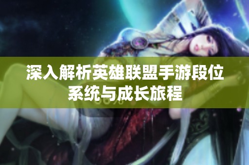 深入解析英雄聯(lián)盟手游段位系統(tǒng)與成長(zhǎng)旅程