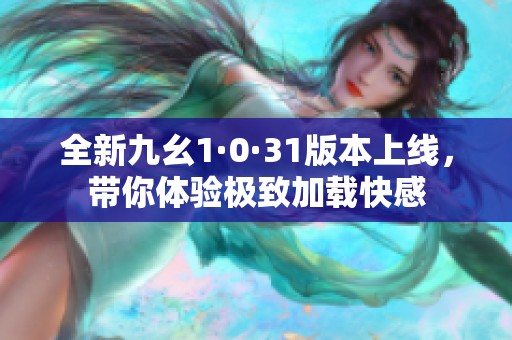 全新九幺1·0·31版本上線，帶你體驗(yàn)極致加載快感