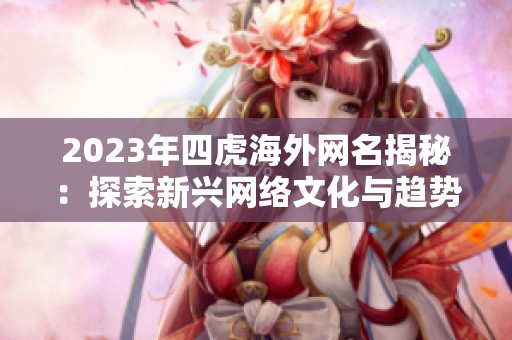 2023年四虎海外網(wǎng)名揭秘：探索新興網(wǎng)絡(luò)文化與趨勢
