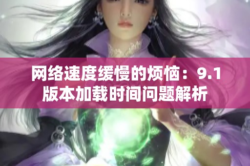 網(wǎng)絡(luò)速度緩慢的煩惱：9.1版本加載時(shí)間問(wèn)題解析