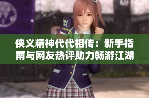 俠義精神代代相傳：新手指南與網(wǎng)友熱評(píng)助力暢游江湖